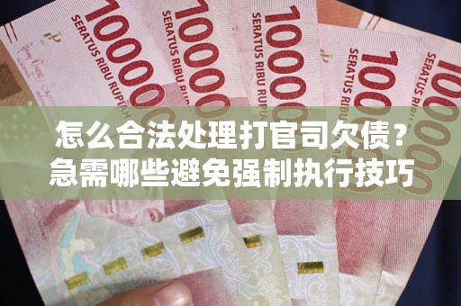 济南怎么合法处理打官司欠债？急需哪些避免强制执行技巧？